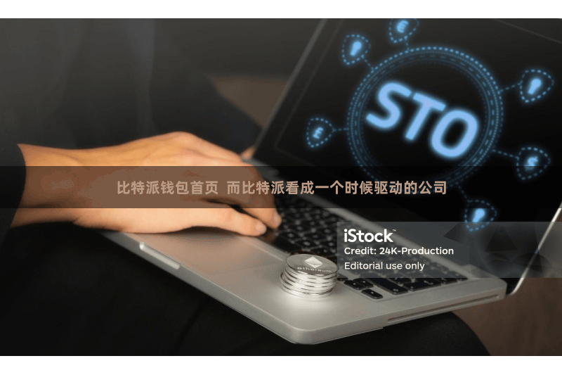 比特派钱包首页  而比特派看成一个时候驱动的公司