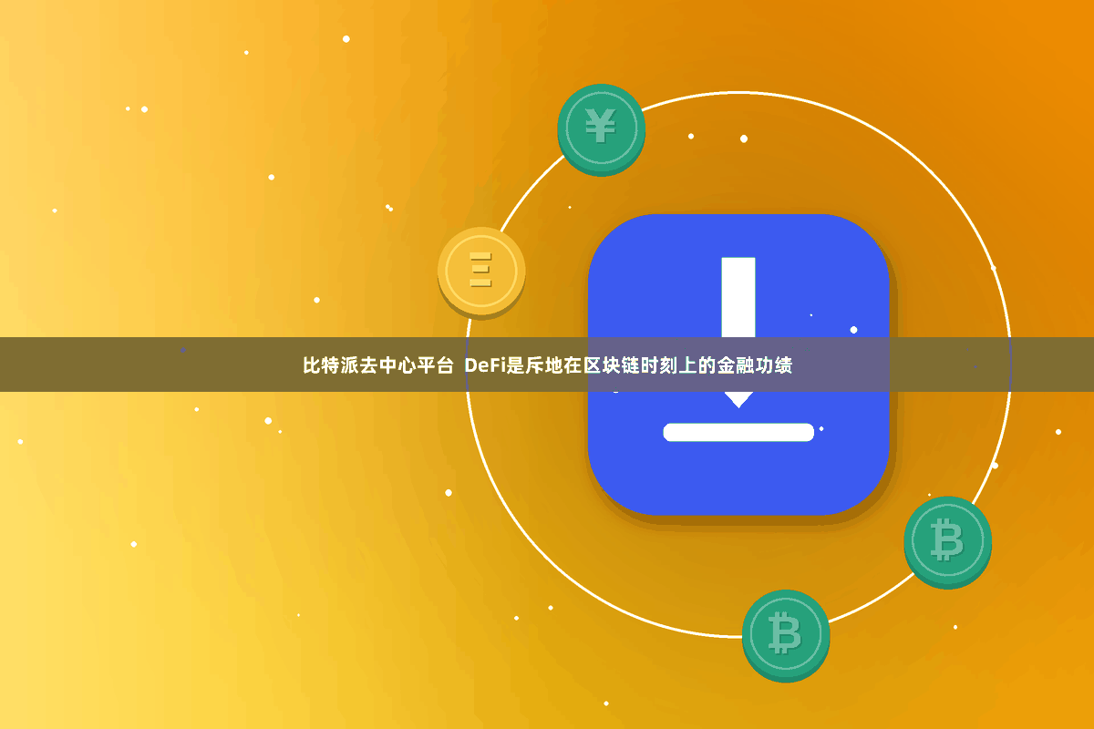 比特派去中心平台  DeFi是斥地在区块链时刻上的金融功绩