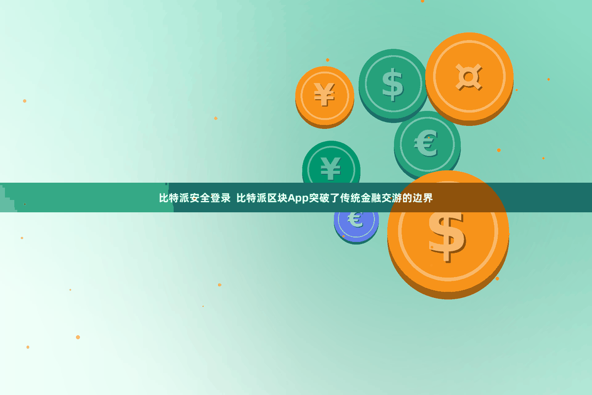 比特派安全登录  比特派区块App突破了传统金融交游的边界